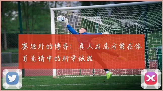 赛场外的博弈：真人龙虎方案在体育竞猜中的科学依据